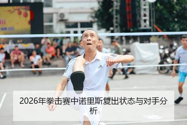 2026年拳击赛中诺里斯复出状态与对手分析