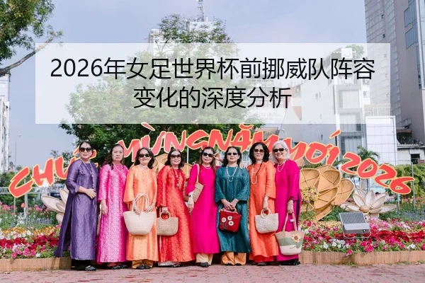 2026年女足世界杯前挪威队阵容变化的深度分析