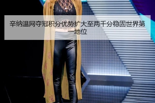 辛纳温网夺冠积分优势扩大至两千分稳固世界第一地位