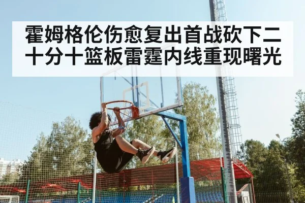 霍姆格伦伤愈复出首战砍下二十分十篮板雷霆内线重现曙光